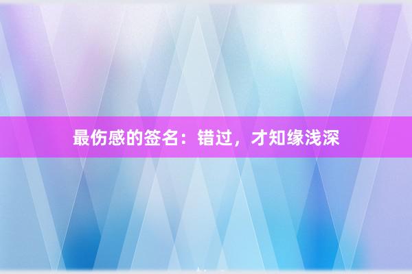 最伤感的签名：错过，才知缘浅深